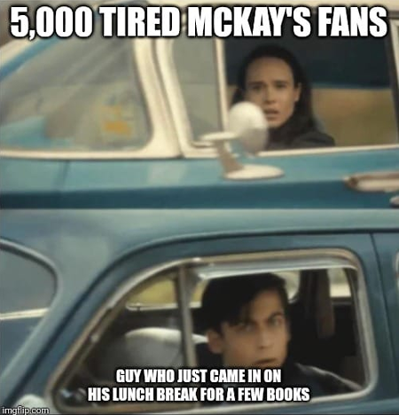 Meme of two people staring at each other out of car windows. One is titled 5,000 tired McKay's fans, the other is Guy who just came in on his lunch break for a few books.