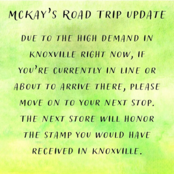 Green box with text: McKay's Road Trip Update: Due to high demand in Konxville right now, if you're currently in line or about to arrive there, please move on to your next stop. The next store will honor the stamp you would have received in Knoxville.